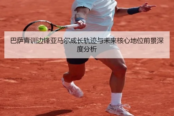 巴萨青训边锋亚马尔成长轨迹与未来核心地位前景深度分析