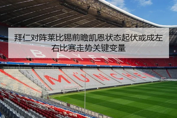 拜仁对阵莱比锡前瞻凯恩状态起伏或成左右比赛走势关键变量