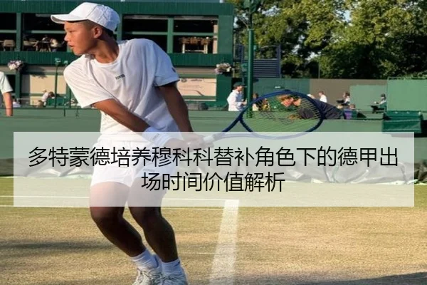 多特蒙德培养穆科科替补角色下的德甲出场时间价值解析