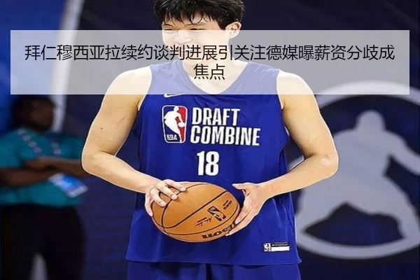 拜仁穆西亚拉续约谈判进展引关注德媒曝薪资分歧成焦点