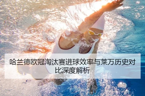 哈兰德欧冠淘汰赛进球效率与莱万历史对比深度解析