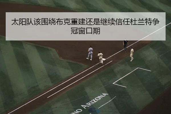 太阳队该围绕布克重建还是继续信任杜兰特争冠窗口期