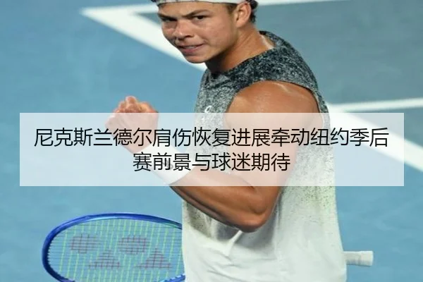 尼克斯兰德尔肩伤恢复进展牵动纽约季后赛前景与球迷期待