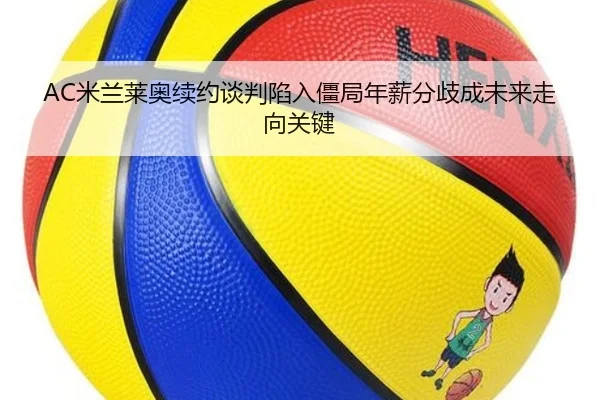 AC米兰莱奥续约谈判陷入僵局年薪分歧成未来走向关键