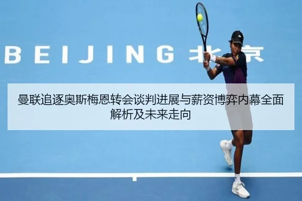 曼联追逐奥斯梅恩转会谈判进展与薪资博弈内幕全面解析及未来走向