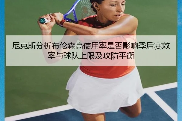 尼克斯分析布伦森高使用率是否影响季后赛效率与球队上限及攻防平衡
