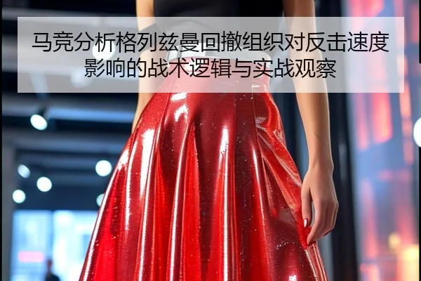 马竞分析格列兹曼回撤组织对反击速度影响的战术逻辑与实战观察