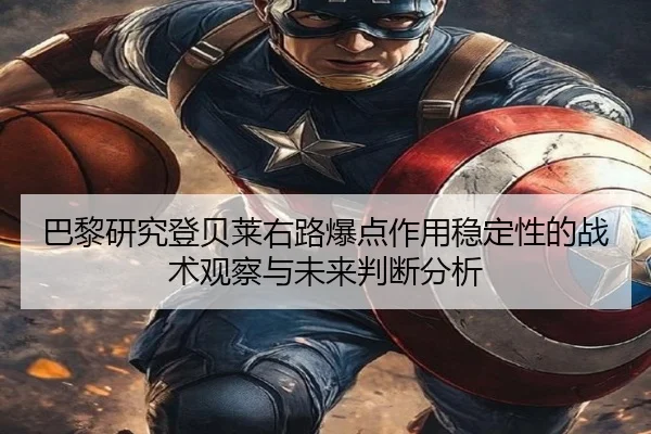 巴黎研究登贝莱右路爆点作用稳定性的战术观察与未来判断分析