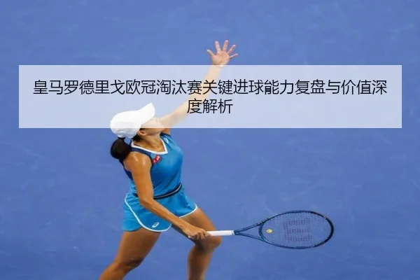 皇马罗德里戈欧冠淘汰赛关键进球能力复盘与价值深度解析