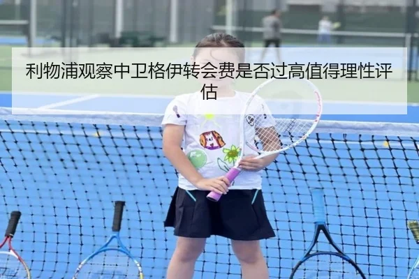 利物浦观察中卫格伊转会费是否过高值得理性评估