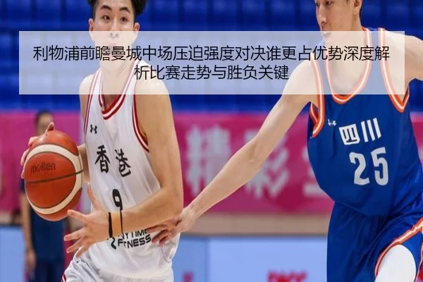 利物浦前瞻曼城中场压迫强度对决谁更占优势深度解析比赛走势与胜负关键