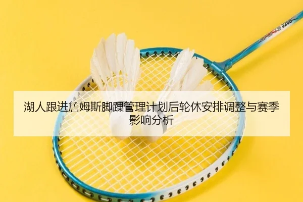 湖人跟进詹姆斯脚踝管理计划后轮休安排调整与赛季影响分析