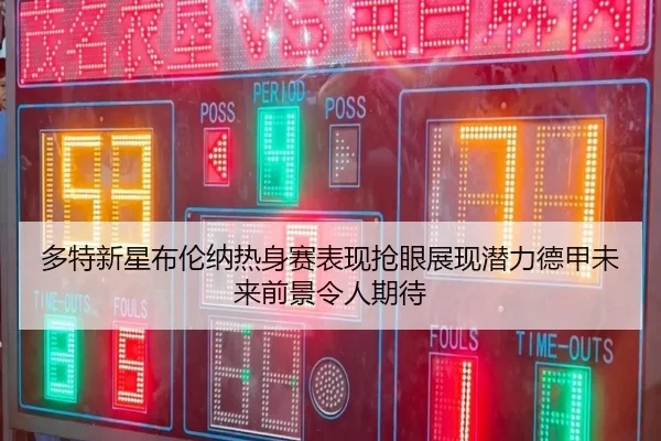 多特新星布伦纳热身赛表现抢眼展现潜力德甲未来前景令人期待
