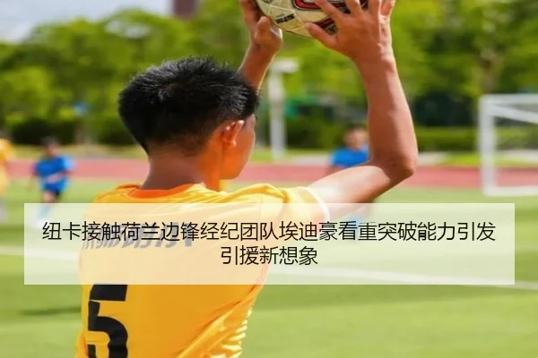 纽卡接触荷兰边锋经纪团队埃迪豪看重突破能力引发引援新想象
